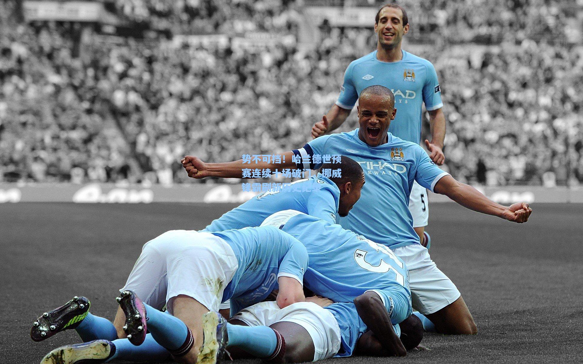 势不可挡！哈兰德世预赛连续十场破门，挪威锋霸刷新历史纪录