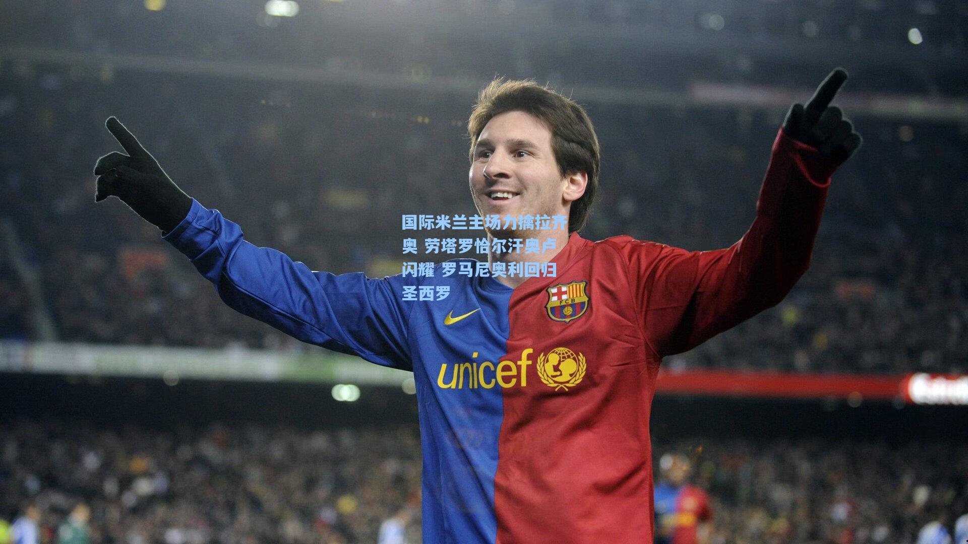 国际米兰主场力擒拉齐奥 劳塔罗恰尔汗奥卢闪耀 罗马尼奥利回归圣西罗