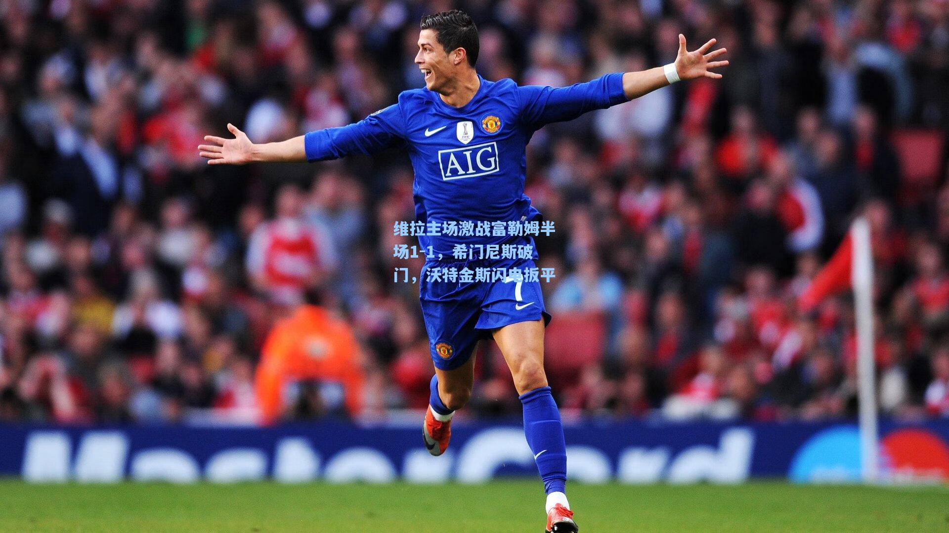 维拉主场激战富勒姆半场1-1，希门尼斯破门，沃特金斯闪电扳平