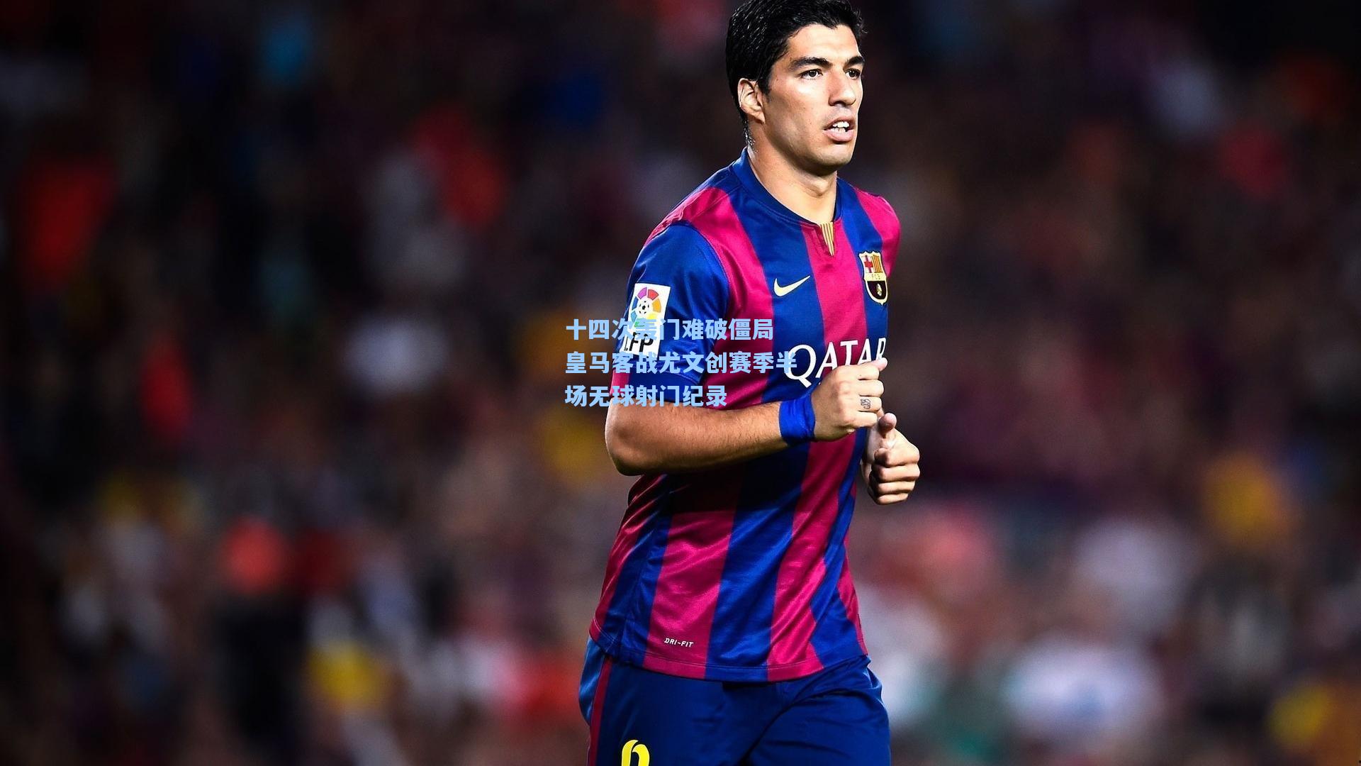 十四次轰门难破僵局 皇马客战尤文创赛季半场无球射门纪录