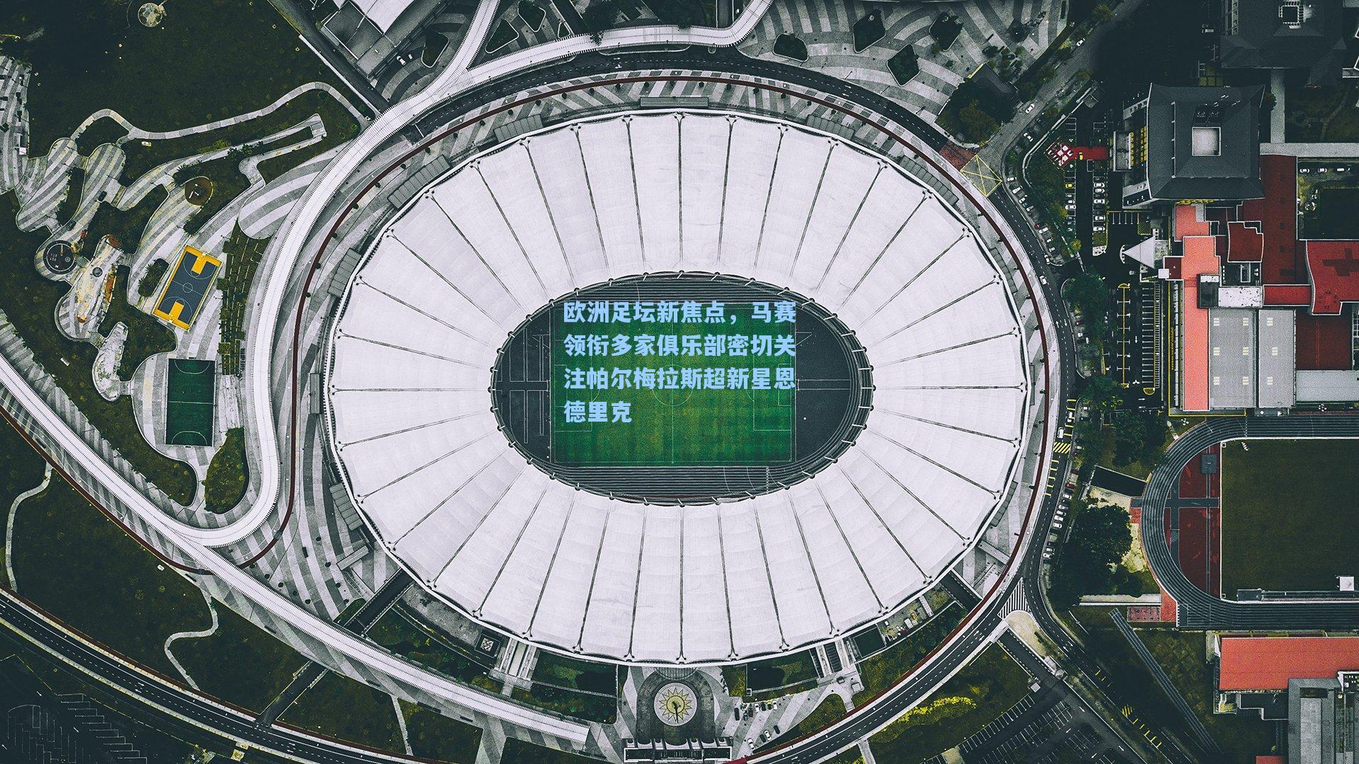 欧洲足坛新焦点，马赛领衔多家俱乐部密切关注帕尔梅拉斯超新星恩德里克