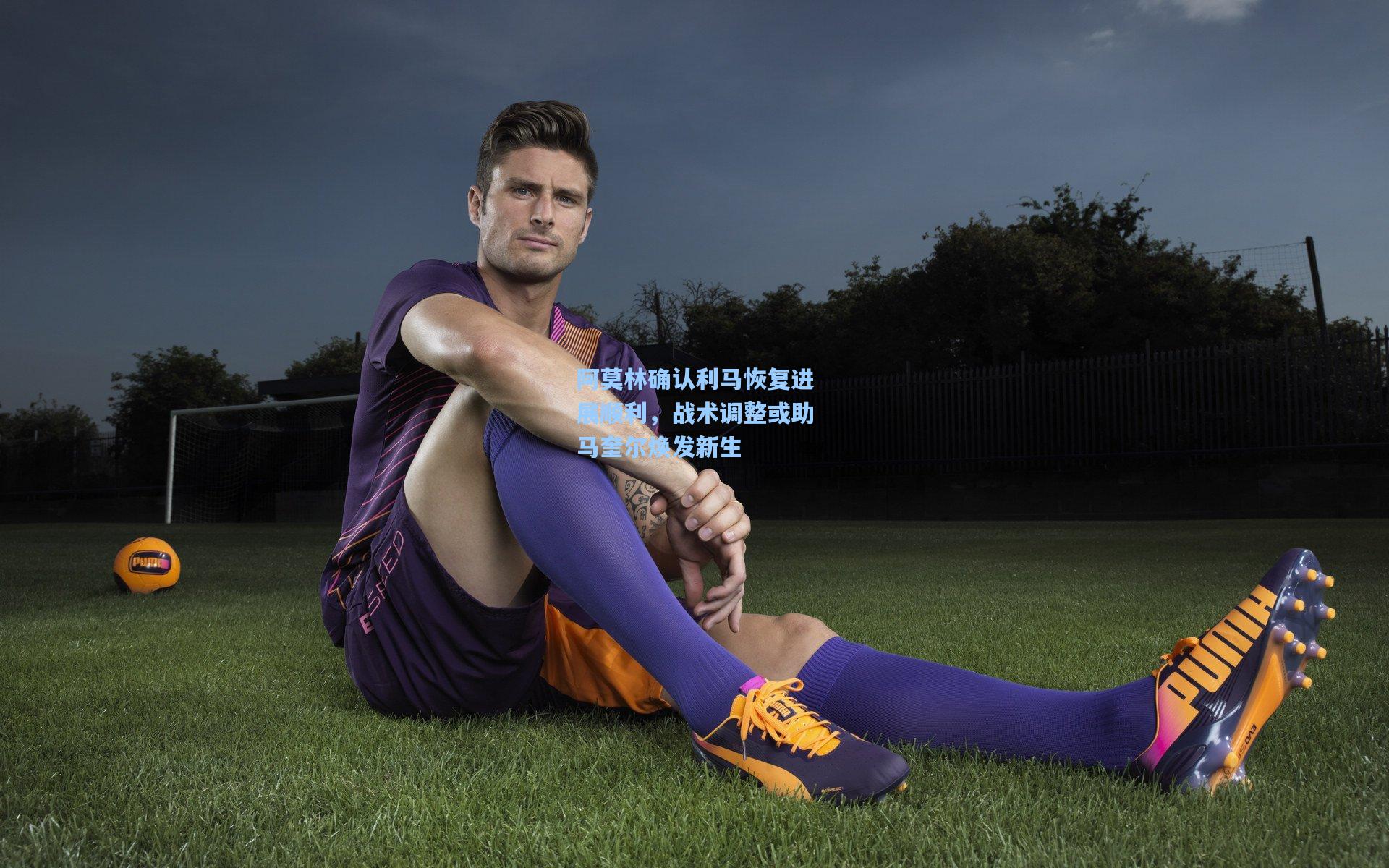 阿莫林确认利马恢复进展顺利，战术调整或助马奎尔焕发新生