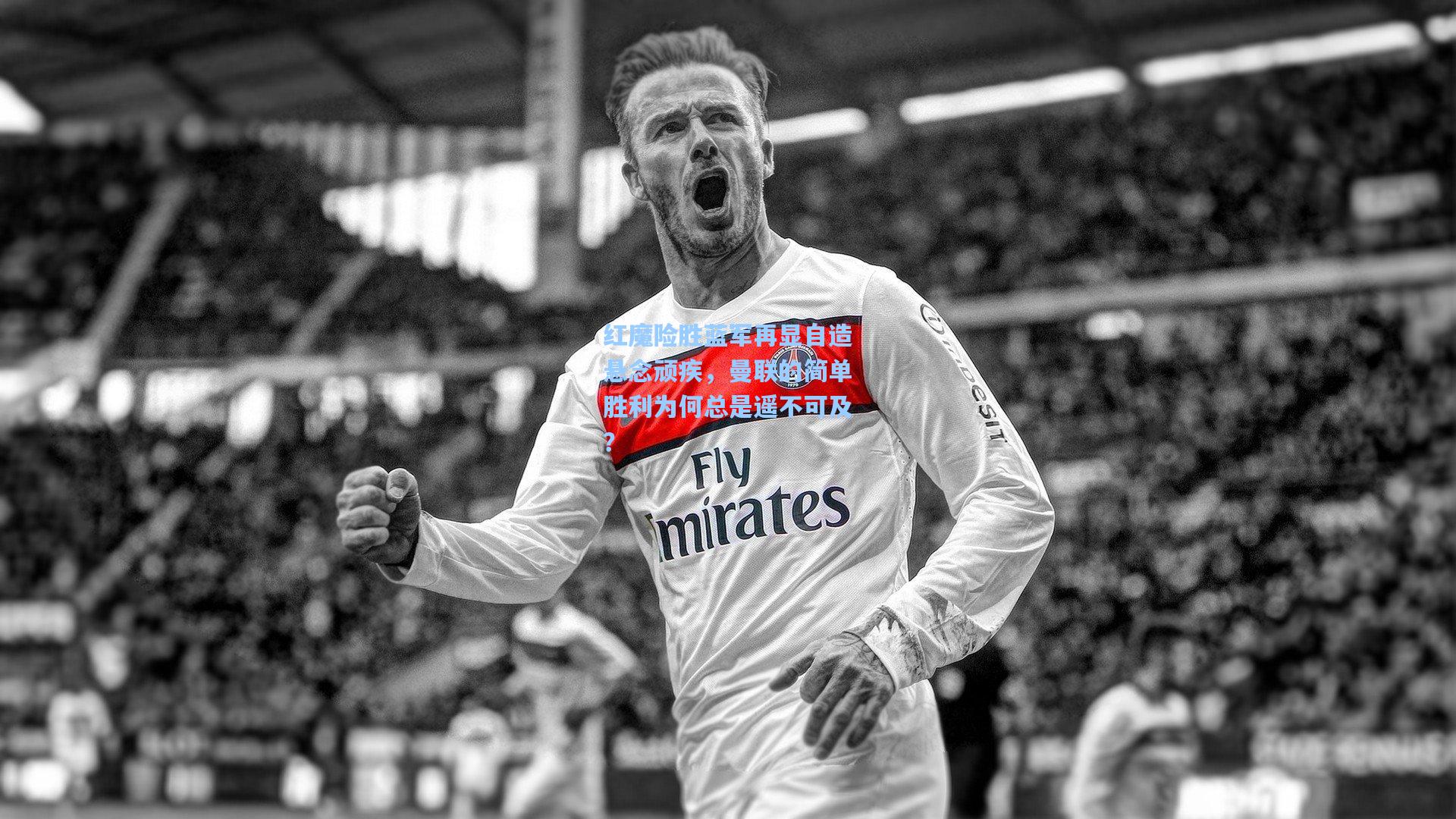 红魔险胜蓝军再显自造悬念顽疾，曼联的简单胜利为何总是遥不可及？