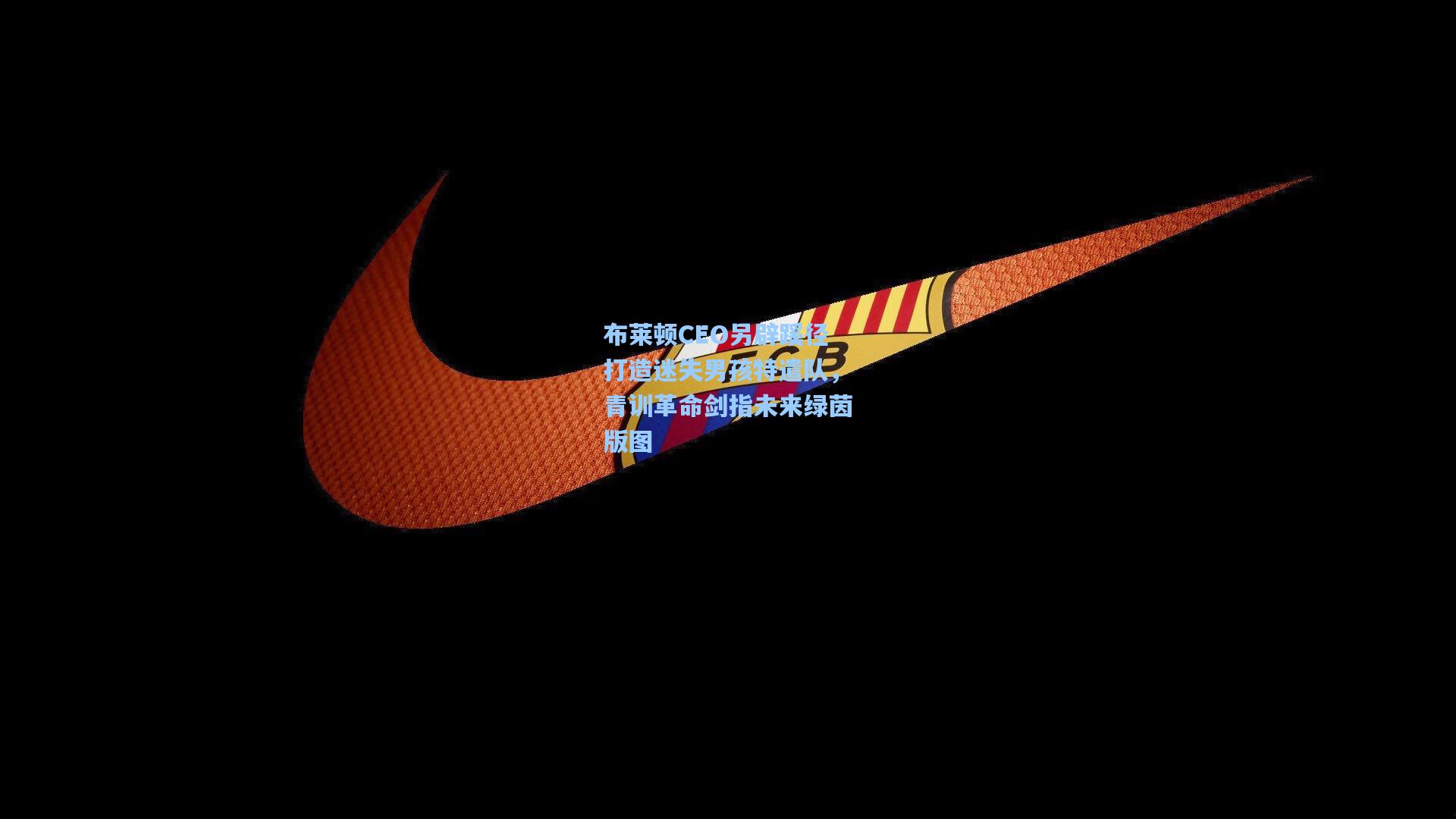 布莱顿CEO另辟蹊径打造迷失男孩特遣队，青训革命剑指未来绿茵版图