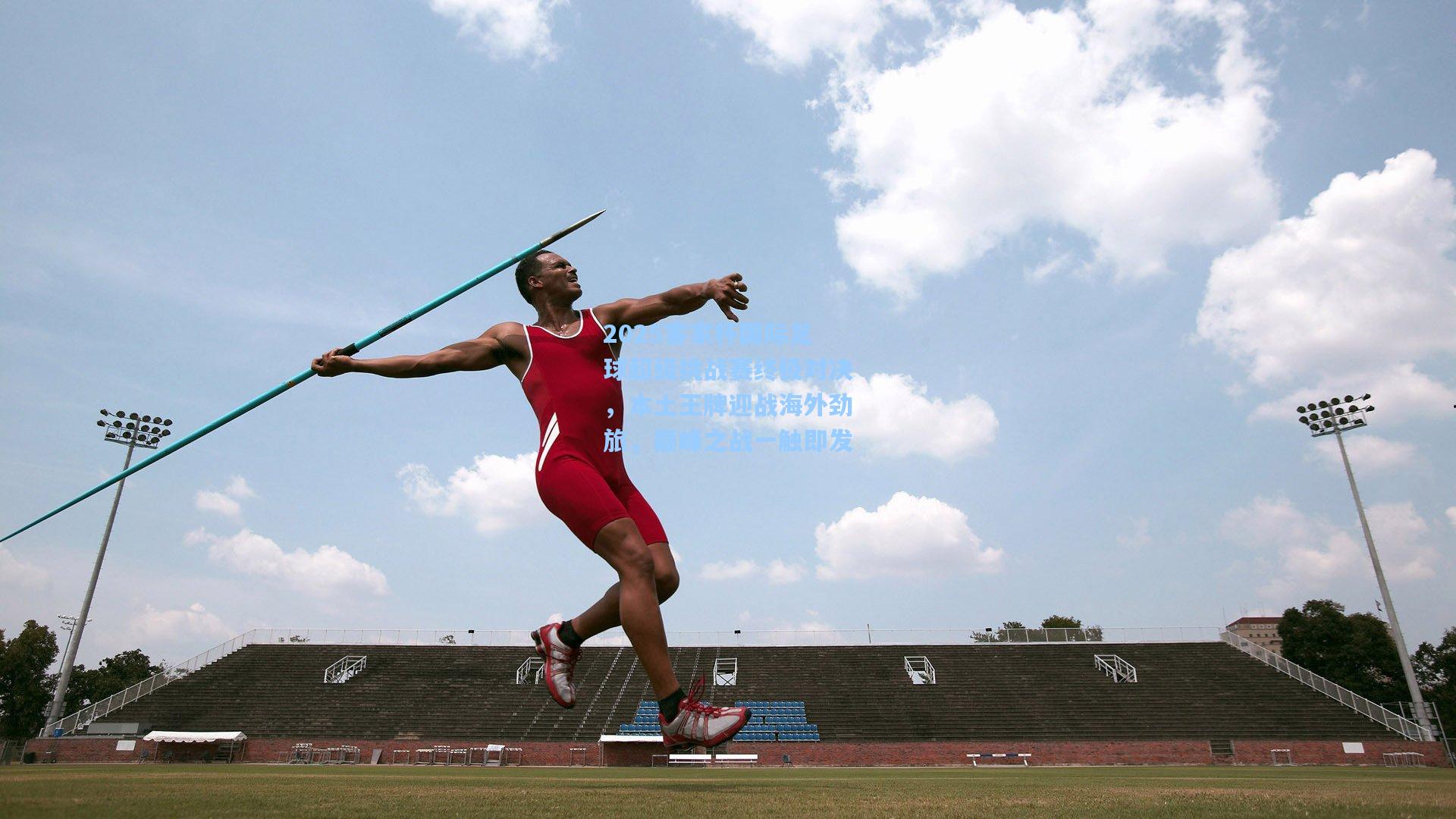 2025客家杯国际足球超级挑战赛终极对决，本土王牌迎战海外劲旅，巅峰之战一触即发