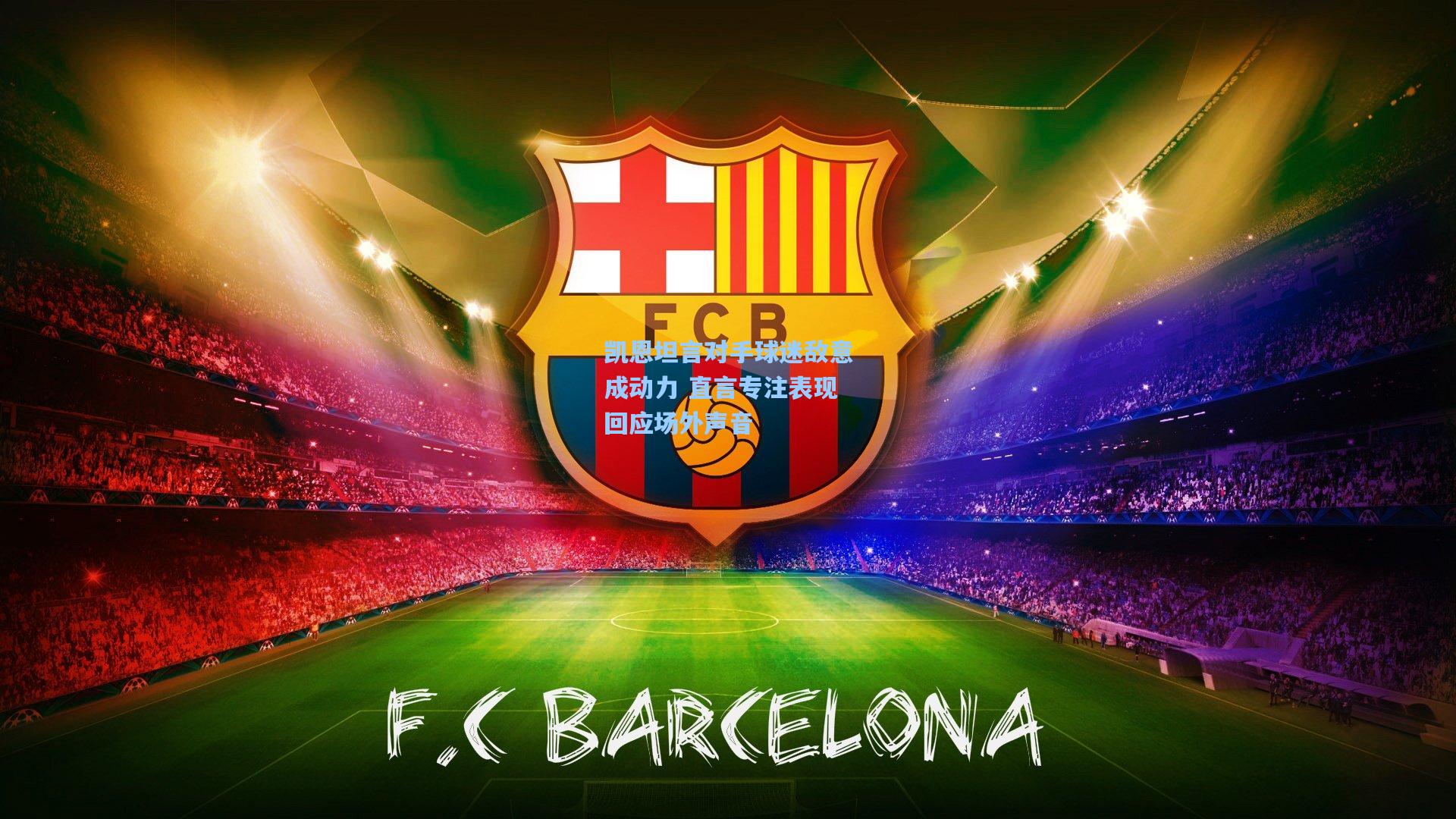 凯恩坦言对手球迷敌意成动力 直言专注表现回应场外声音