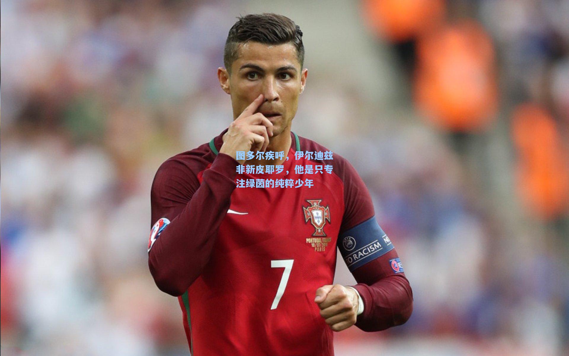 图多尔疾呼,伊尔迪兹非新皮耶罗,他是只专注绿茵的纯粹少年