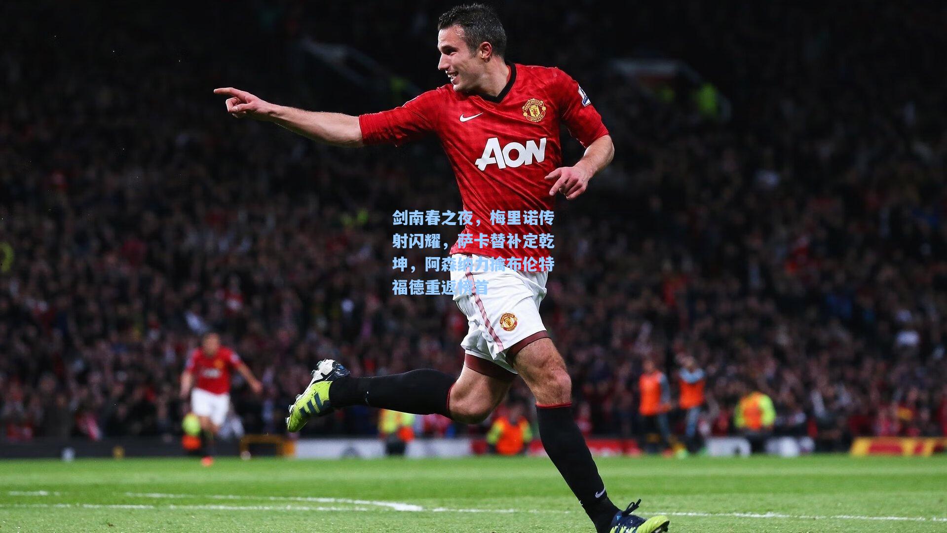 剑南春之夜，梅里诺传射闪耀，萨卡替补定乾坤，阿森纳力擒布伦特福德重返榜首