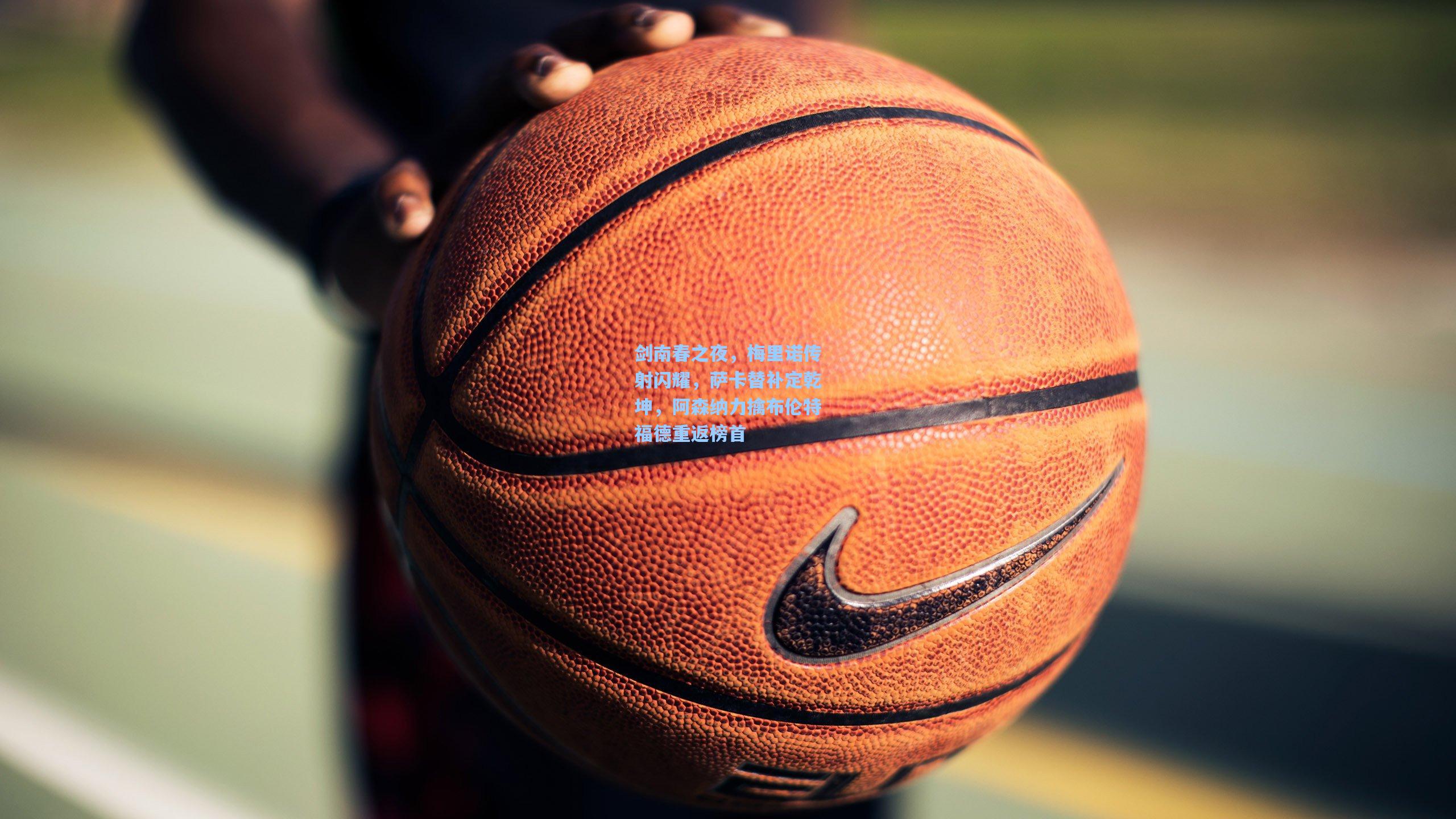 剑南春之夜，梅里诺传射闪耀，萨卡替补定乾坤，阿森纳力擒布伦特福德重返榜首