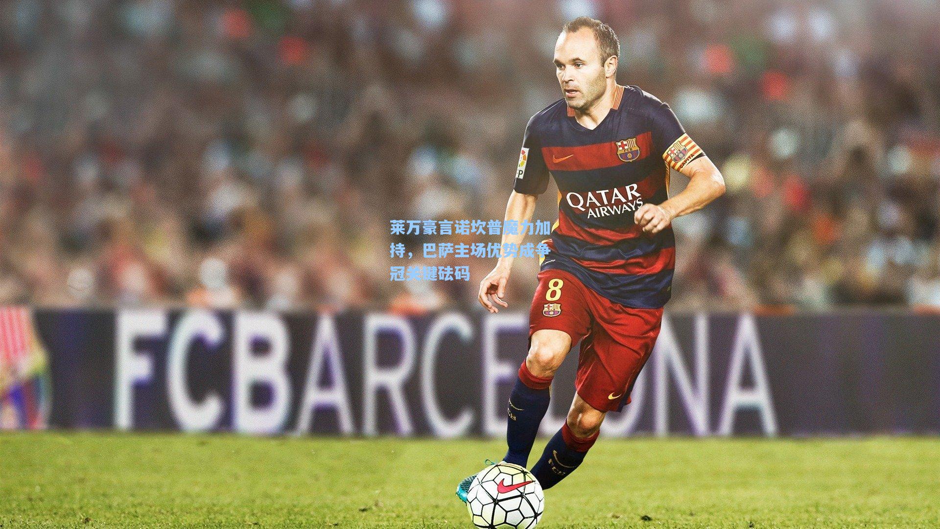 莱万豪言诺坎普魔力加持，巴萨主场优势成争冠关键砝码