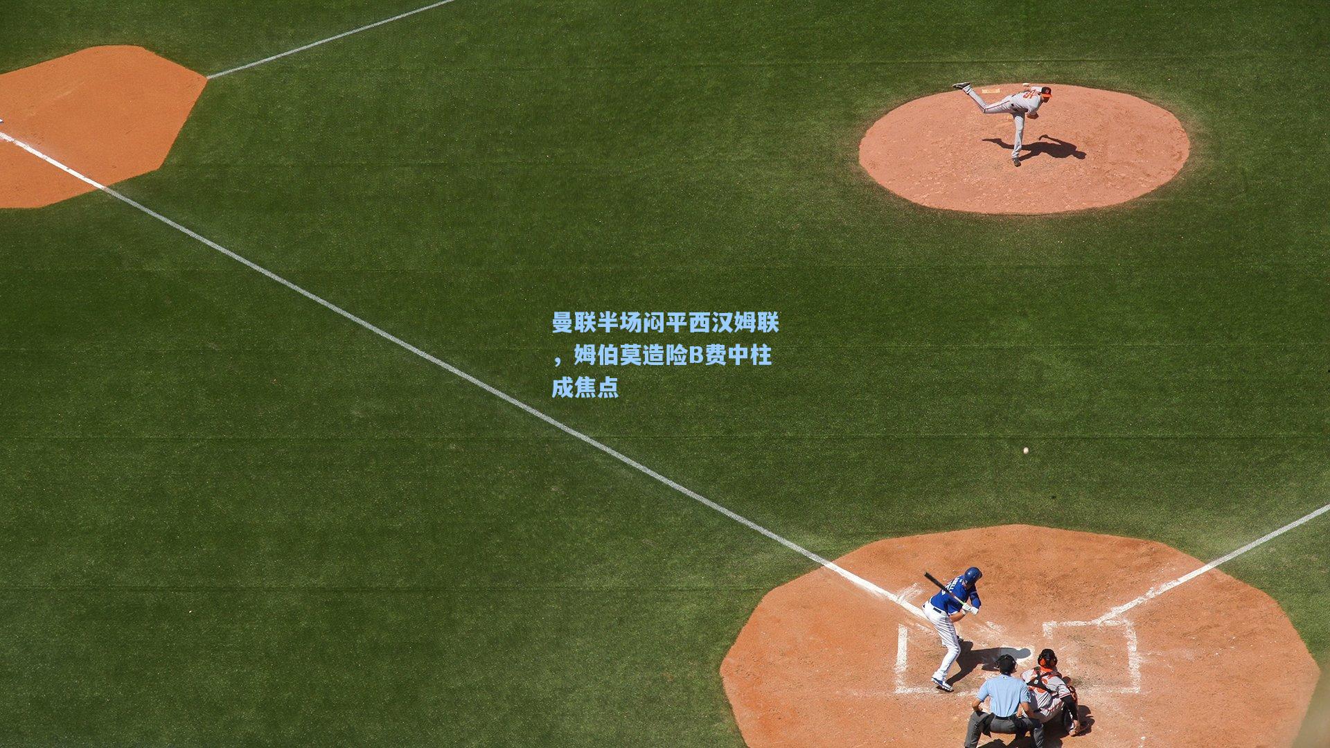 曼联半场闷平西汉姆联，姆伯莫造险B费中柱成焦点