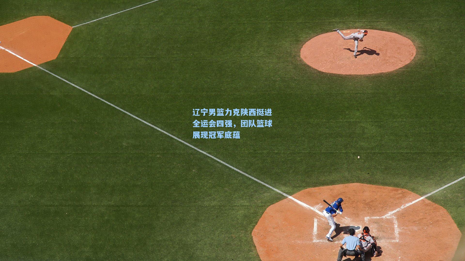 辽宁男篮力克陕西挺进全运会四强，团队篮球展现冠军底蕴