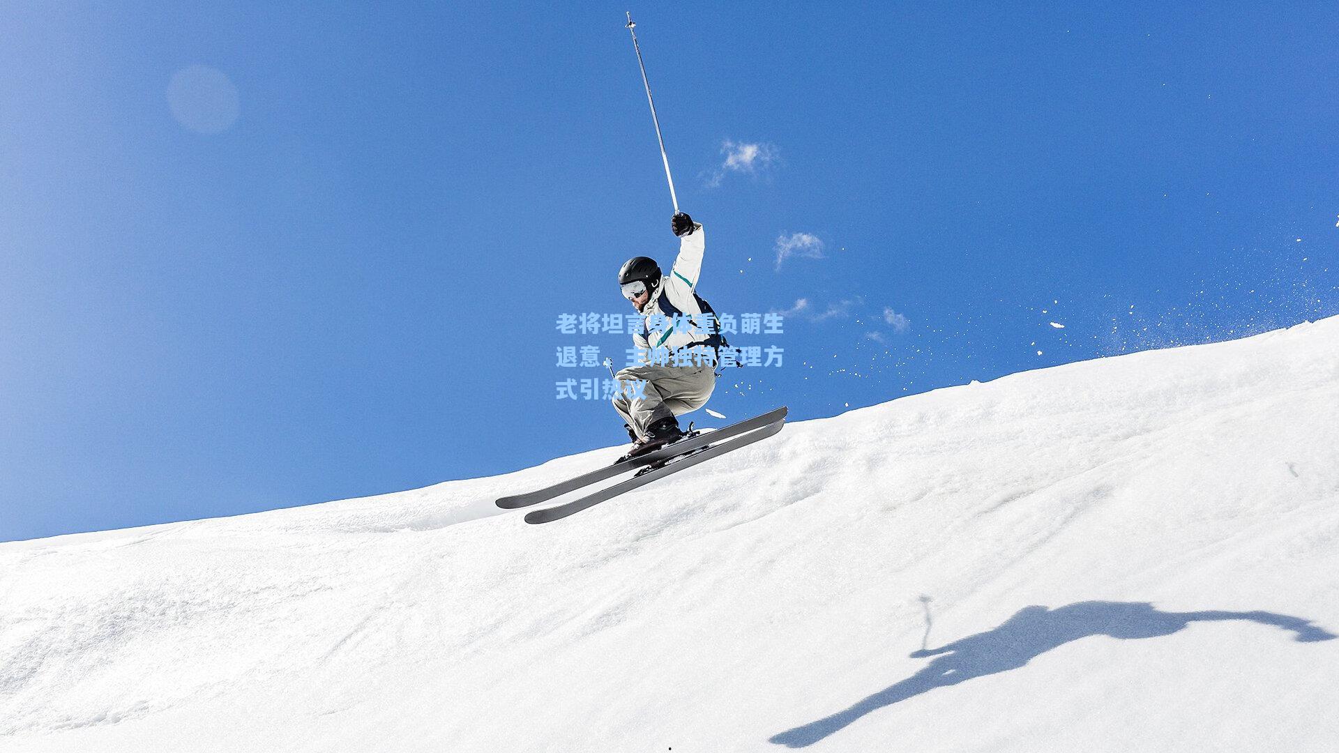 老将坦言身体重负萌生退意，主帅独特管理方式引热议