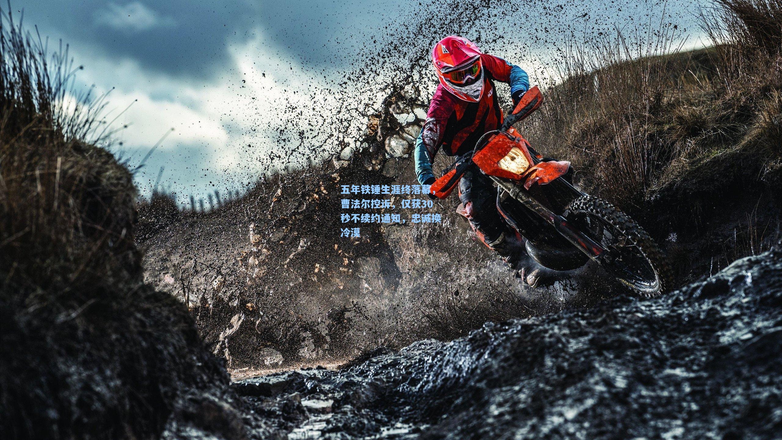 五年铁锤生涯终落幕，曹法尔控诉，仅获30秒不续约通知，忠诚换冷漠