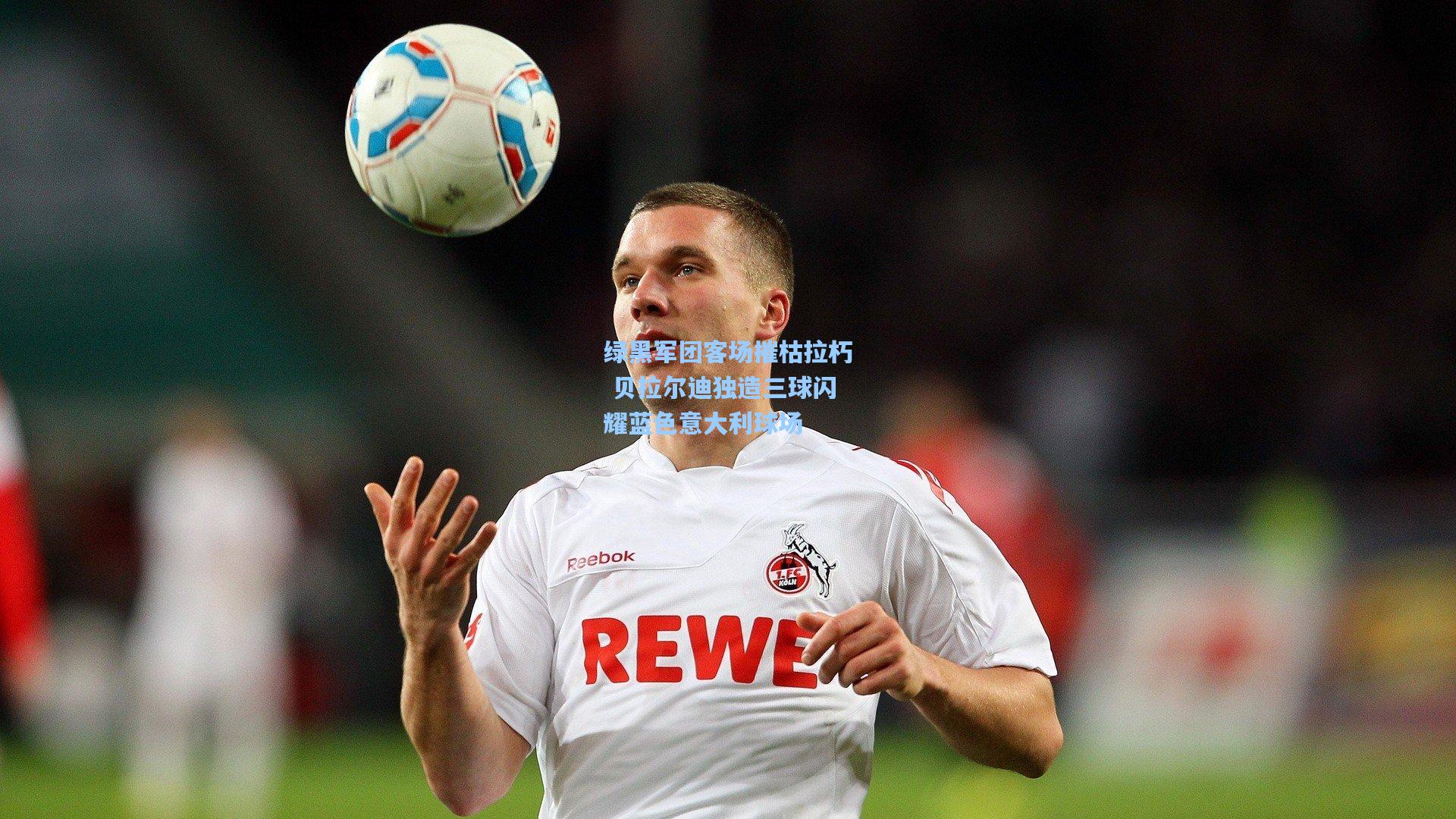 绿黑军团客场摧枯拉朽 贝拉尔迪独造三球闪耀蓝色意大利球场