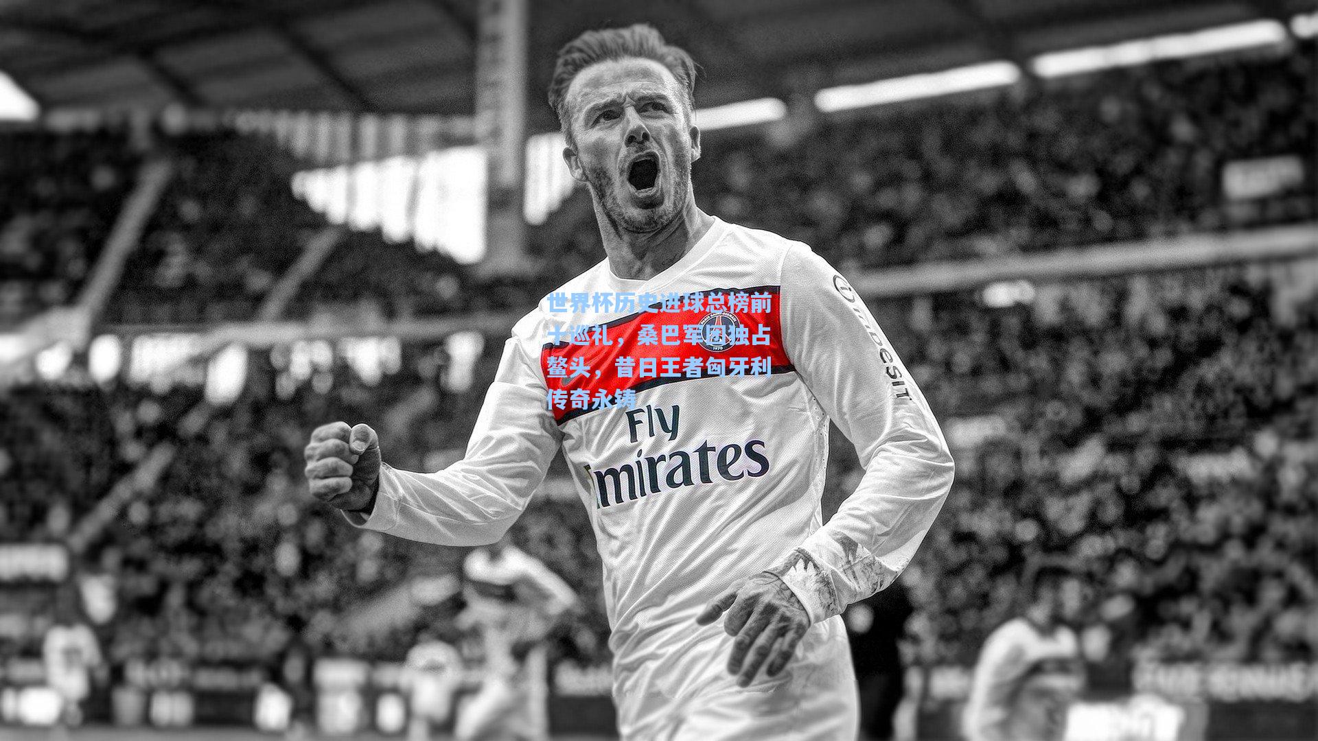 世界杯历史进球总榜前十巡礼,桑巴军团独占鳌头,昔日王者匈牙利传奇永铸