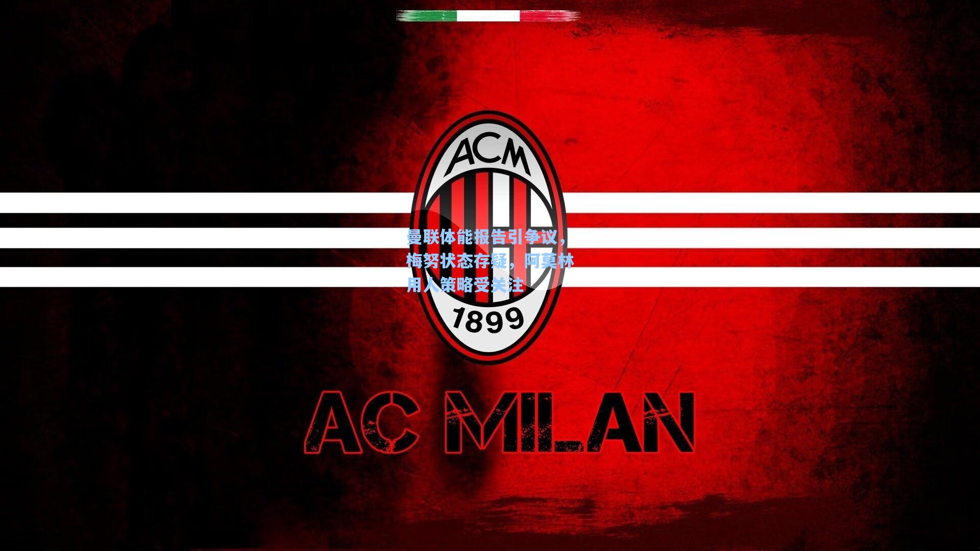 曼联体能报告引争议，梅努状态存疑，阿莫林用人策略受关注