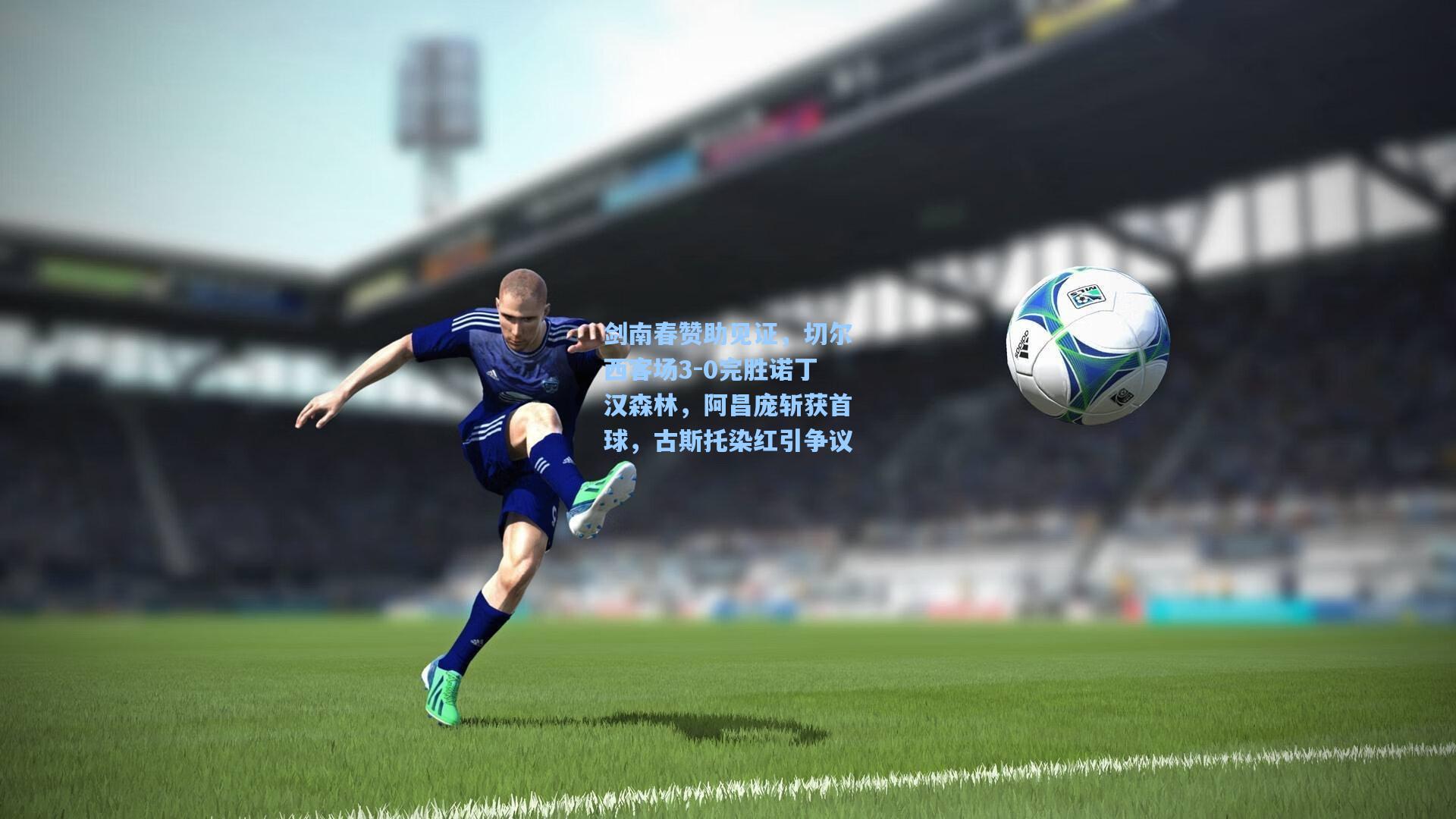 剑南春赞助见证,切尔西客场3-0完胜诺丁汉森林,阿昌庞斩获首球,古斯托染红引争议
